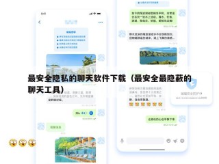 最安全隐私的聊天软件下载（最安全最隐蔽的聊天工具）