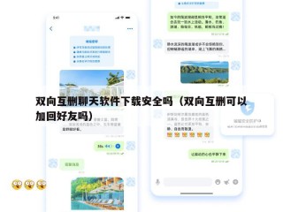 双向互删聊天软件下载安全吗（双向互删可以加回好友吗）