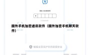 国外手机加密通讯软件（国外加密手机聊天软件）