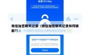 微信加密聊天记录（微信加密聊天记录如何破解?）