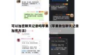 可以加密聊天记录吗苹果（苹果微信聊天记录加密方法）