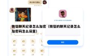 微信聊天纪录怎么加密（微信的聊天记录怎么加密码怎么设置）