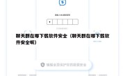 聊天群在哪下载软件安全（聊天群在哪下载软件安全呢）