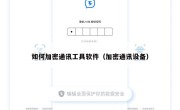 如何加密通讯工具软件（加密通讯设备）
