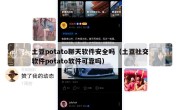 土豆potato聊天软件安全吗（土豆社交软件potato软件可靠吗）