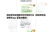 阅后即焚加密聊天软件使用方法（阅后即焚加密聊天app 蓝色的图标）