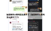 加密聊天小黄鸡怎么用不了（加密聊天小黄鸡怎么用不了了）