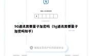 5G通讯需要量子加密吗（5g通讯需要量子加密吗知乎）