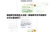 蝙蝠聊天截屏怎么消除（蝙蝠聊天软件截图对方可以看到吗?）