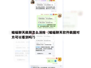 蝙蝠聊天截屏怎么消除（蝙蝠聊天软件截图对方可以看到吗?）