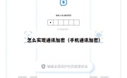 怎么实现通讯加密（手机通讯加密）