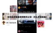 如何加密蜂巢视频聊天记录（怎么弄蜜蜂巢）
