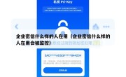 企业密信什么样的人在用（企业密信什么样的人在用会被监控）