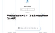 苹果安全视频聊天软件（苹果自带的视频聊天怎么收费）
