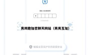 男同胞加密聊天网站（男男互加）