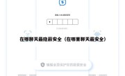 在哪聊天最隐蔽安全（在哪里聊天最安全）