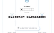 隐私加密聊天软件（隐私聊天工具有哪些）