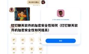 钉钉聊天软件的加密安全性如何（钉钉聊天软件的加密安全性如何提高）