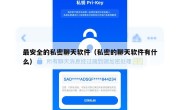 最安全的私密聊天软件（私密的聊天软件有什么）