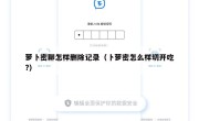 萝卜密聊怎样删除记录（卜萝密怎么样切开吃?）