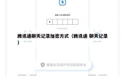腾讯通聊天记录加密方式（腾讯通 聊天记录）