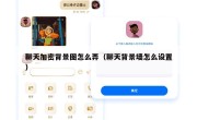 聊天加密背景图怎么弄（聊天背景墙怎么设置）