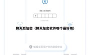 聊天后加密（聊天加密软件哪个最好用）