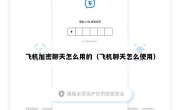 飞机加密聊天怎么用的（飞机聊天怎么使用）