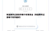 恢复聊天记录软件哪个好用安全（恢复聊天记录哪个软件最好）
