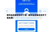 聊天加密解密软件下载（聊天加密解密软件下载免费）