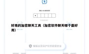 好用的加密聊天工具（加密软件聊天哪个最好用）