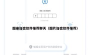 图册加密软件推荐聊天（图片加密软件推荐）