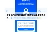 最安全的加密聊天软件（最开放的免费聊天软件）