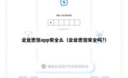 企业密信app安全么（企业密信安全吗?）