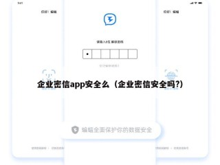 企业密信app安全么（企业密信安全吗?）