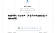 安全守护2不能聊天（安全守护2为什么打不进去电话）