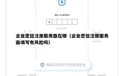 企业密信注册服务器在哪（企业密信注册服务器填写有风险吗）