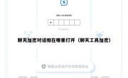 聊天加密对话框在哪里打开（聊天工具加密）