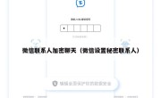 微信联系人加密聊天（微信设置秘密联系人）