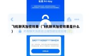 飞机聊天加密效果（飞机聊天加密效果是什么）