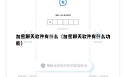加密聊天软件有什么（加密聊天软件有什么功能）