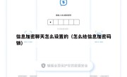 信息加密聊天怎么设置的（怎么给信息加密码锁）