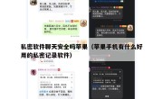 私密软件聊天安全吗苹果（苹果手机有什么好用的私密记录软件）