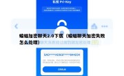 蝙蝠加密聊天2.0下载（蝙蝠聊天加密失败怎么处理）