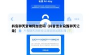 抖音聊天室如何加密码（抖音怎么设置聊天记录）