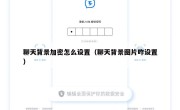 聊天背景加密怎么设置（聊天背景图片咋设置）