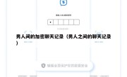 男人间的加密聊天记录（男人之间的聊天记录）