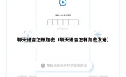 聊天语音怎样加密（聊天语音怎样加密发送）