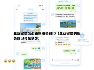 企业密信怎么更换服务器ID（企业密信的服务器ld号是多少）