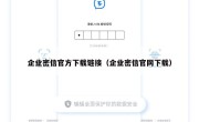 企业密信官方下载链接（企业密信官网下载）